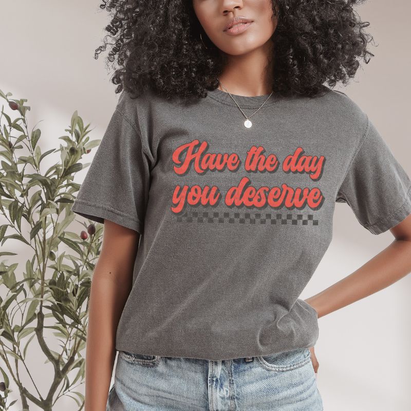 Have The Day You Deserve